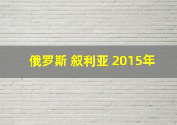 俄罗斯 叙利亚 2015年